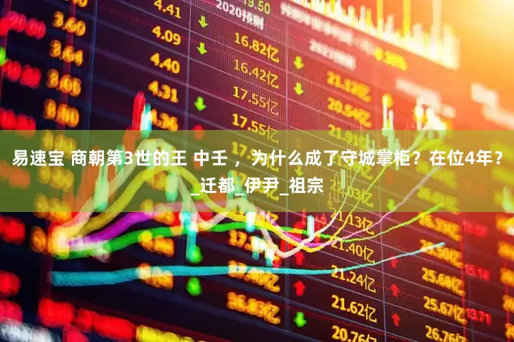易速宝 商朝第3世的王 中壬 ，为什么成了守城掌柜？在位4年？_迁都_伊尹_祖宗