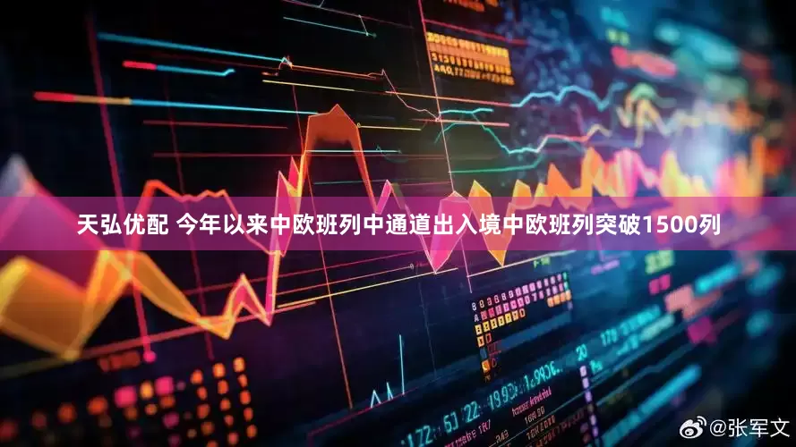 天弘优配 今年以来中欧班列中通道出入境中欧班列突破1500列