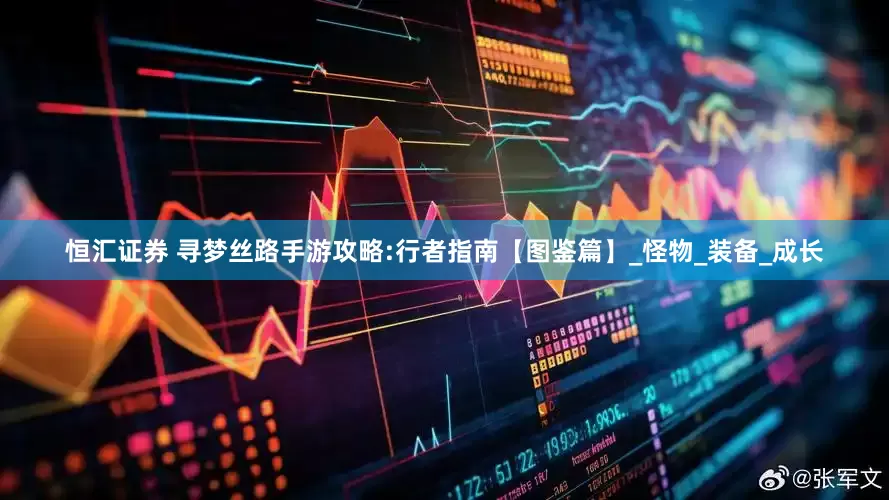 恒汇证券 寻梦丝路手游攻略:行者指南【图鉴篇】_怪物_装备_成长