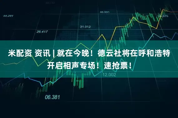 米配资 资讯 | 就在今晚！德云社将在呼和浩特开启相声专场！速抢票！