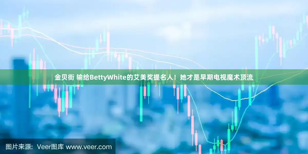 金贝街 输给BettyWhite的艾美奖提名人！她才是早期电视魔术顶流