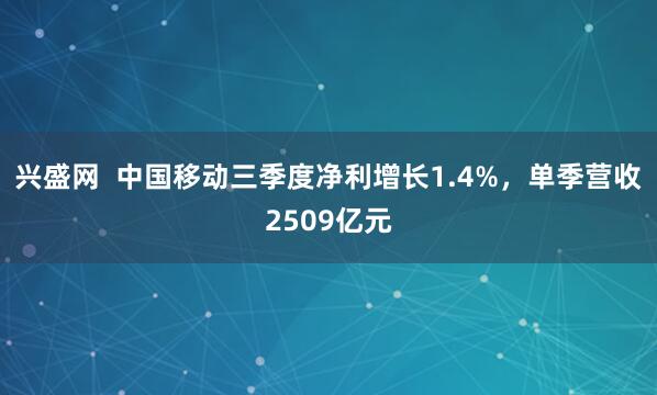 兴盛网  中国移动三季度净利增长1.4%，单季营收2509亿元