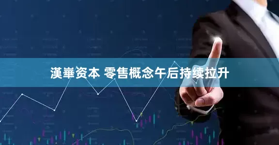 漢崋资本 零售概念午后持续拉升
